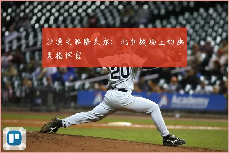 沙漠之狐隆美尔：北非战场上的幽灵指挥官