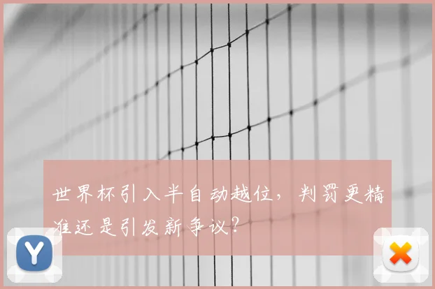 世界杯引入半自动越位，判罚更精准还是引发新争议？